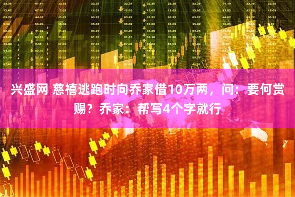兴盛网 慈禧逃跑时向乔家借10万两,问:要何赏赐?乔家:帮写4个字就行