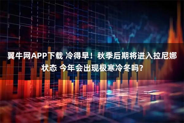 翼牛网APP下载 冷得早!秋季后期将进入拉尼娜状态 今年会出现极寒冷冬吗?
