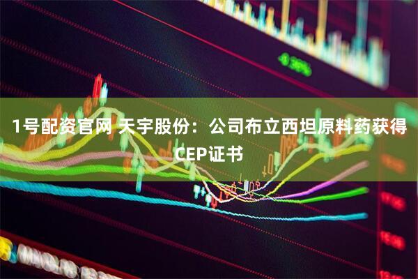 1号配资官网 天宇股份:公司布立西坦原料药获得CEP证书