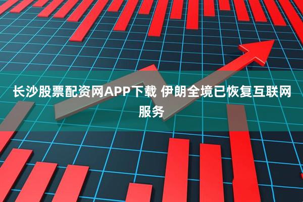 长沙股票配资网APP下载 伊朗全境已恢复互联网服务