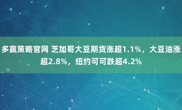 多赢策略官网 芝加哥大豆期货涨超1.1%，大豆油涨超2.8%，纽约可可跌超4.2%