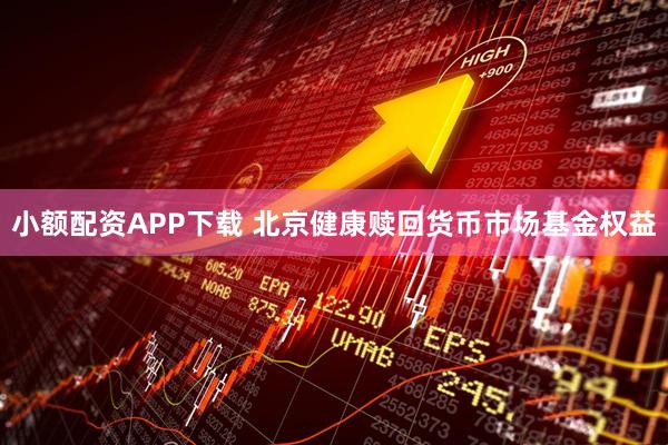小额配资APP下载 北京健康赎回货币市场基金权益