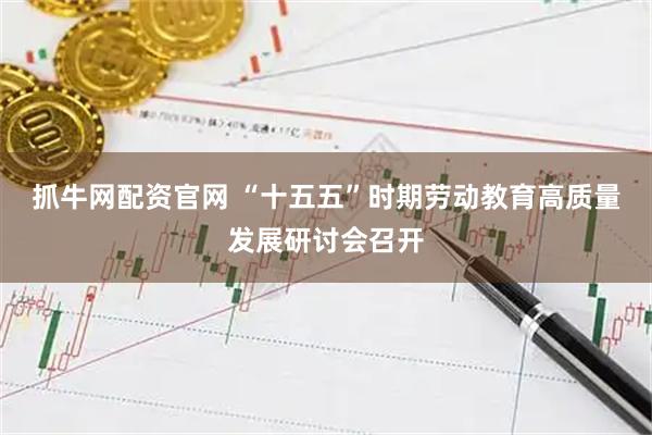 抓牛网配资官网 “十五五”时期劳动教育高质量发展研讨会召开