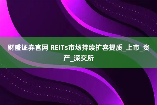 财盛证券官网 REITs市场持续扩容提质_上市_资产_深交所