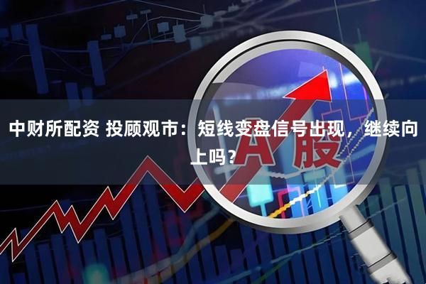 中财所配资 投顾观市：短线变盘信号出现，继续向上吗？