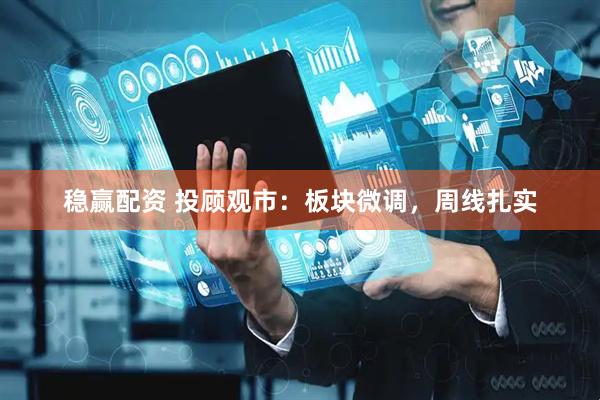 稳赢配资 投顾观市：板块微调，周线扎实