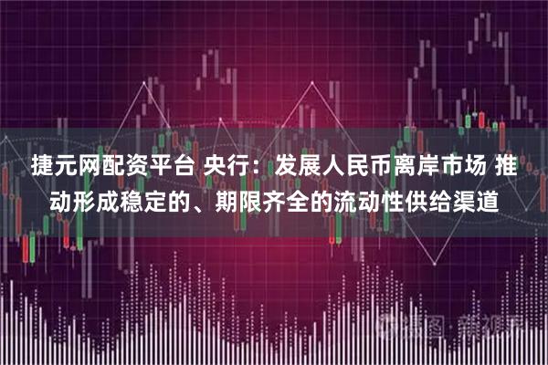 捷元网配资平台 央行：发展人民币离岸市场 推动形成稳定的、期限齐全的流动性供给渠道