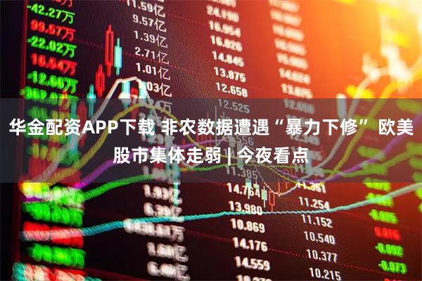 华金配资APP下载 非农数据遭遇“暴力下修” 欧美股市集体走弱 | 今夜看点