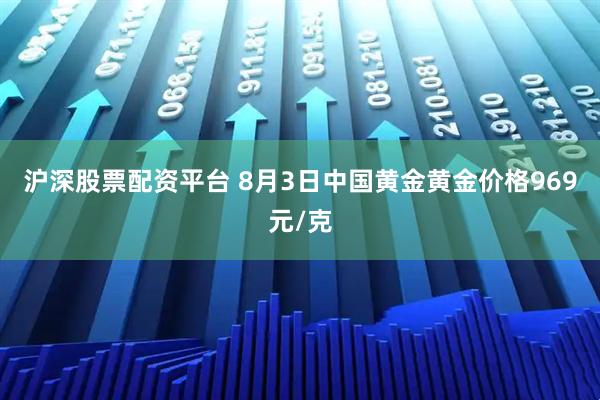 沪深股票配资平台 8月3日中国黄金黄金价格969元/克