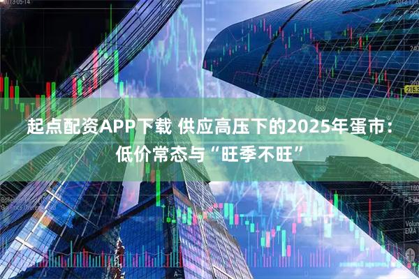 起点配资APP下载 供应高压下的2025年蛋市：低价常态与“旺季不旺”