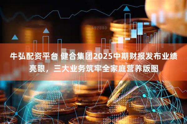 牛弘配资平台 健合集团2025中期财报发布业绩亮眼，三大业务筑牢全家庭营养版图